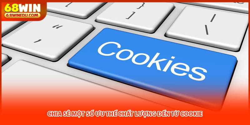 Chia sẻ một số ưu thế chất lượng đến từ cookie