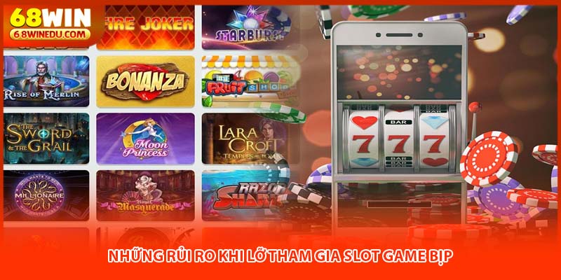 Những rủi ro khi lỡ tham gia slot game bịp